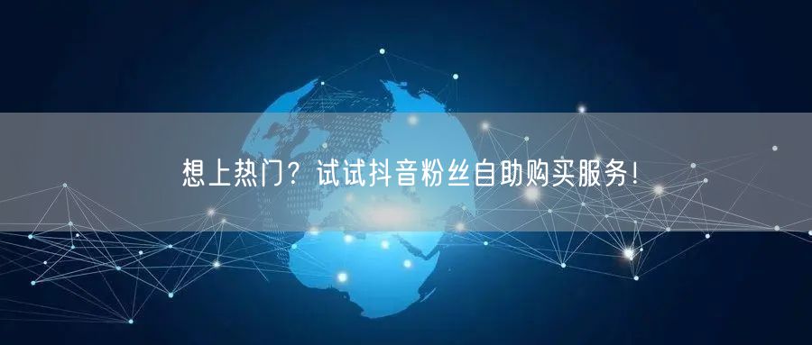 想上热门？试试抖音粉丝自助购买服务！