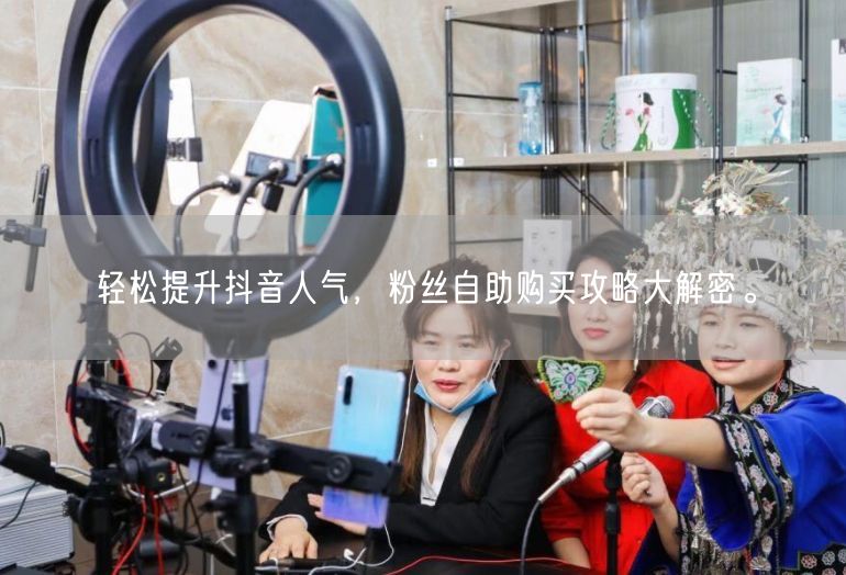 轻松提升抖音人气，粉丝自助购买攻略大解密。