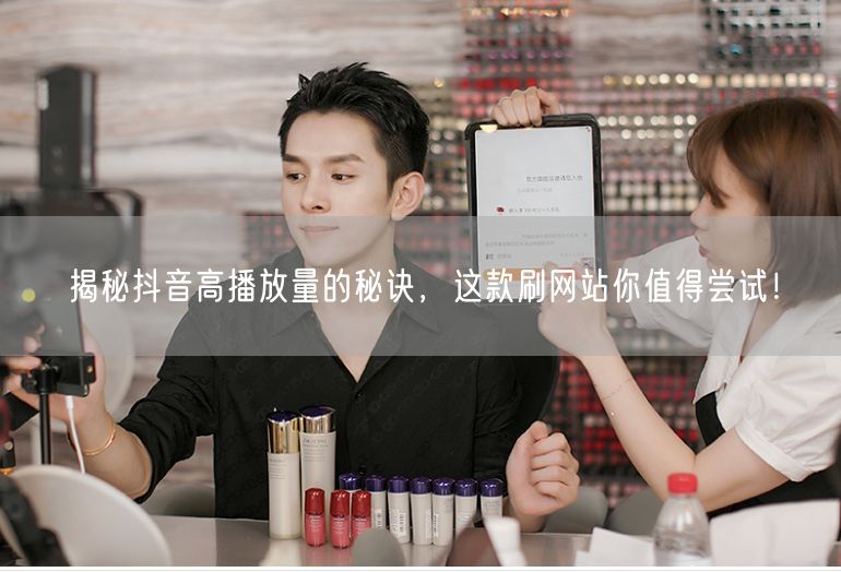 揭秘抖音高播放量的秘诀，这款刷网站你值得尝试！