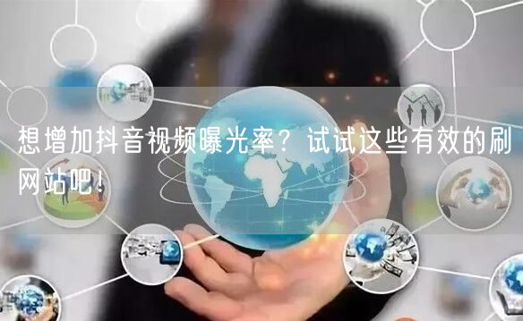 想增加抖音视频曝光率？试试这些有效的刷网站吧！