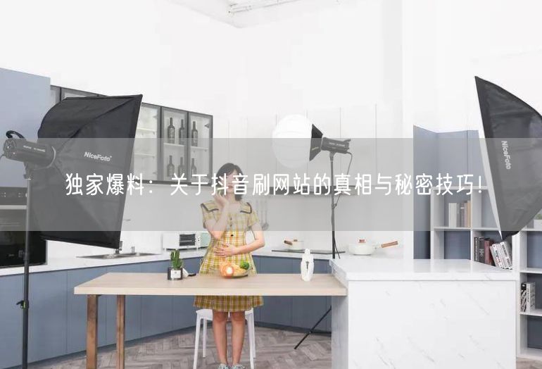 独家爆料：关于抖音刷网站的真相与秘密技巧！