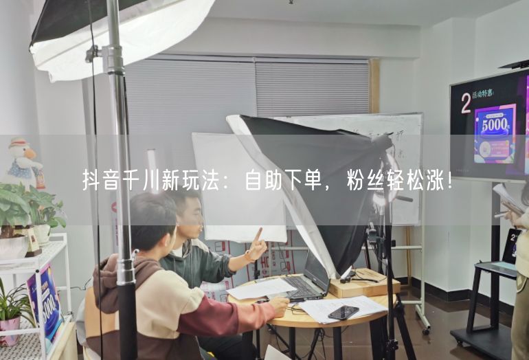 抖音千川新玩法：自助下单，粉丝轻松涨！