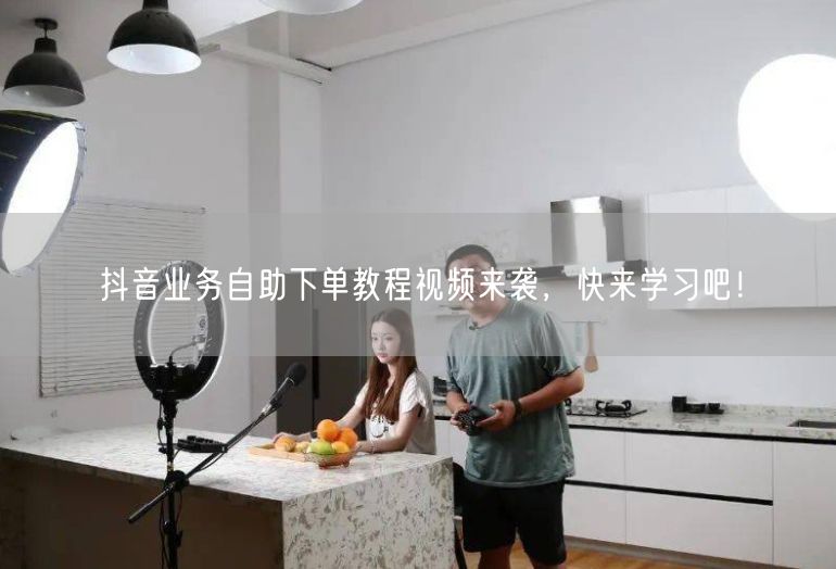 抖音业务自助下单教程视频来袭，快来学习吧！